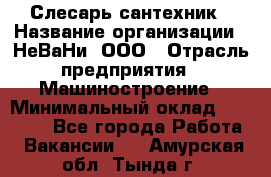 Слесарь сантехник › Название организации ­ НеВаНи, ООО › Отрасль предприятия ­ Машиностроение › Минимальный оклад ­ 70 000 - Все города Работа » Вакансии   . Амурская обл.,Тында г.